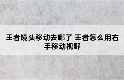 王者镜头移动去哪了 王者怎么用右手移动视野